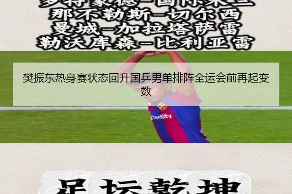 樊振东热身赛状态回升国乒男单排阵全运会前再起变数