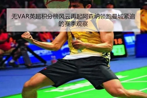 无VAR英超积分榜风云再起阿森纳领跑曼城紧追的赛季观察