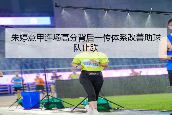 朱婷意甲连场高分背后一传体系改善助球队止跌